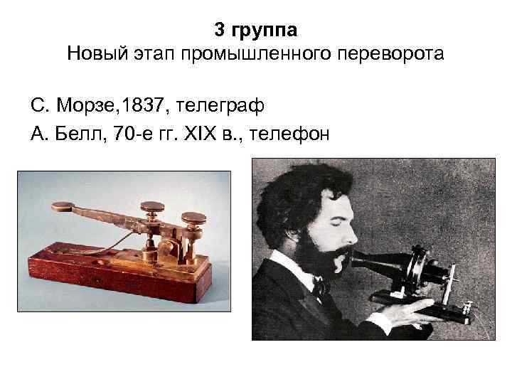 3 группа Новый этап промышленного переворота С. Морзе, 1837, телеграф А. Белл, 70 -е