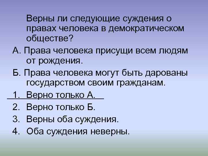 Верны ли следующие суждения о правах человека в демократическом обществе? А. Права человека присущи