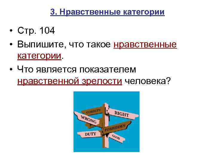 3. Нравственные категории • Стр. 104 • Выпишите, что такое нравственные категории. • Что