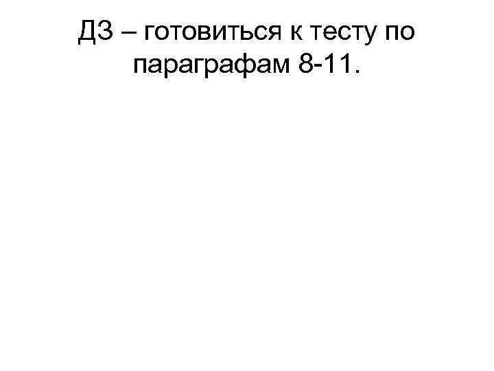 ДЗ – готовиться к тесту по параграфам 8 -11. 