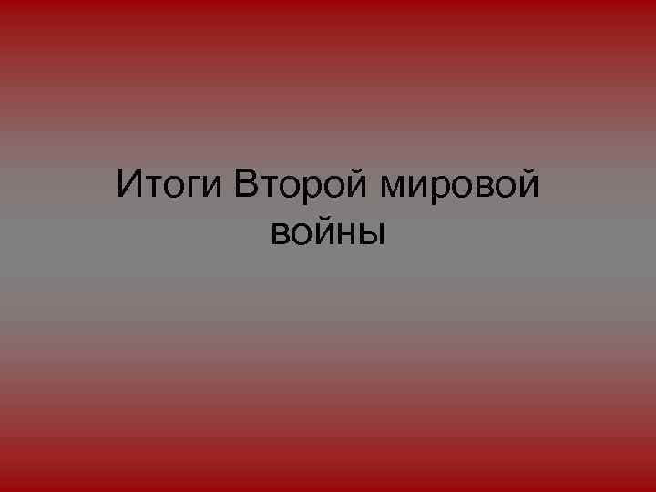 Итоги Второй мировой войны 