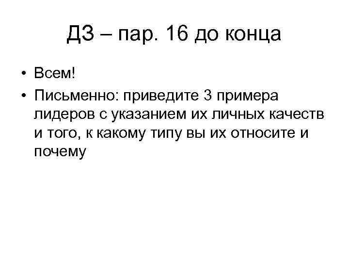 ДЗ – пар. 16 до конца • Всем! • Письменно: приведите 3 примера лидеров