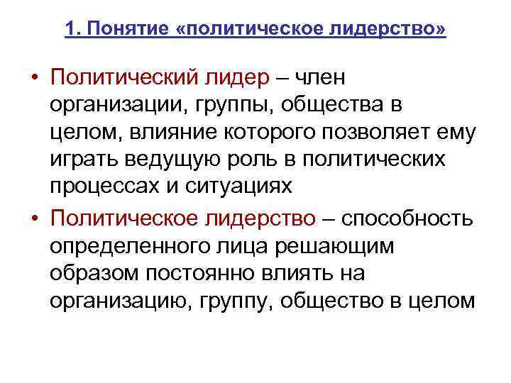 1. Понятие «политическое лидерство» • Политический лидер – член организации, группы, общества в целом,