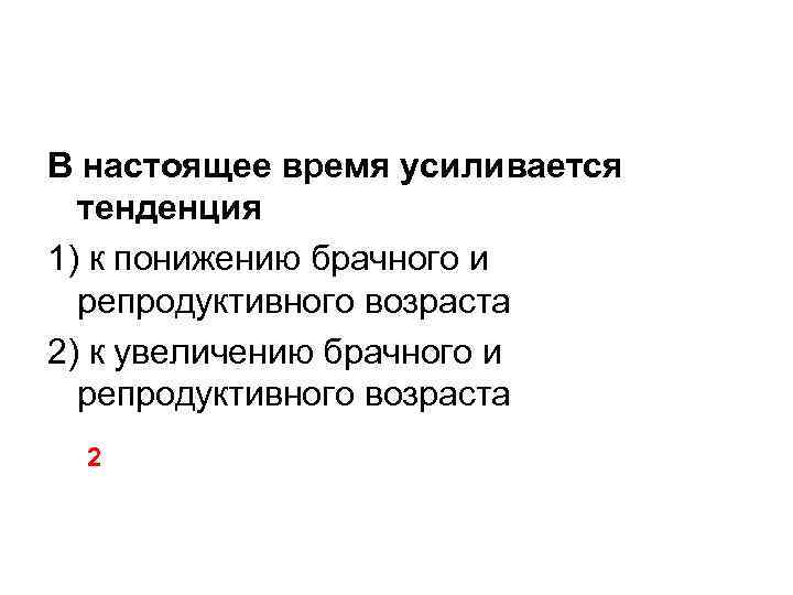 В настоящее время усиливается тенденция 1) к понижению брачного и репродуктивного возраста 2) к