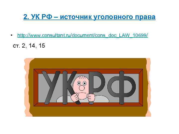 2. УК РФ – источник уголовного права • http: //www. consultant. ru/document/cons_doc_LAW_10699/ ст. 2,