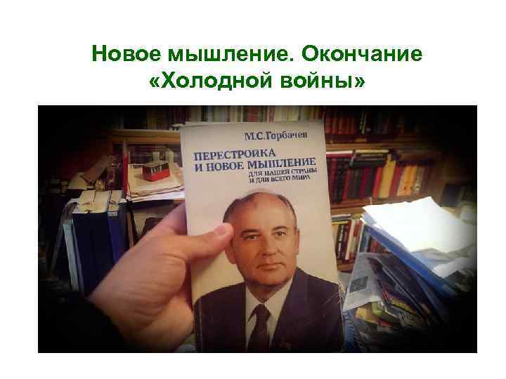 Новое мышление. Окончание «Холодной войны» 