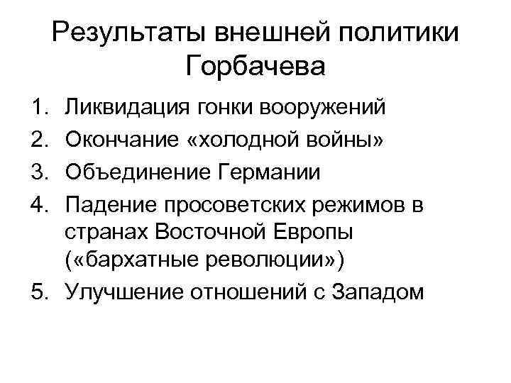 Результаты внешней политики Горбачева 1. 2. 3. 4. Ликвидация гонки вооружений Окончание «холодной войны»