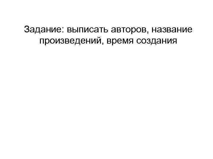 Задание: выписать авторов, название произведений, время создания 