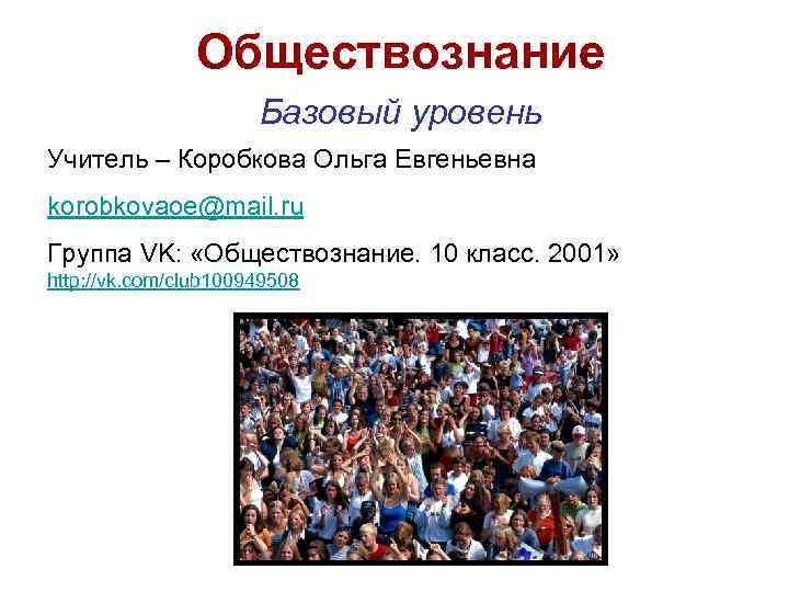 Обществознание Базовый уровень Учитель – Коробкова Ольга Евгеньевна korobkovaoe@mail. ru Группа VK: «Обществознание. 10