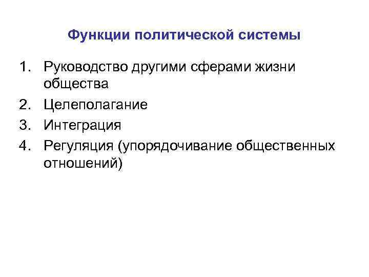 Функции политической системы 1. Руководство другими сферами жизни общества 2. Целеполагание 3. Интеграция 4.