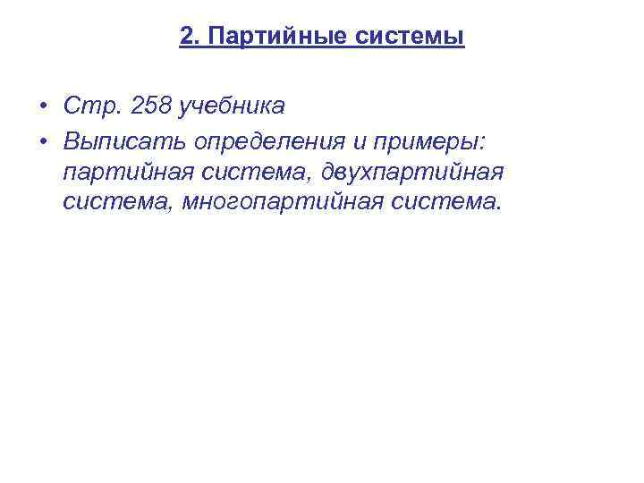 2. Партийные системы • Стр. 258 учебника • Выписать определения и примеры: партийная система,