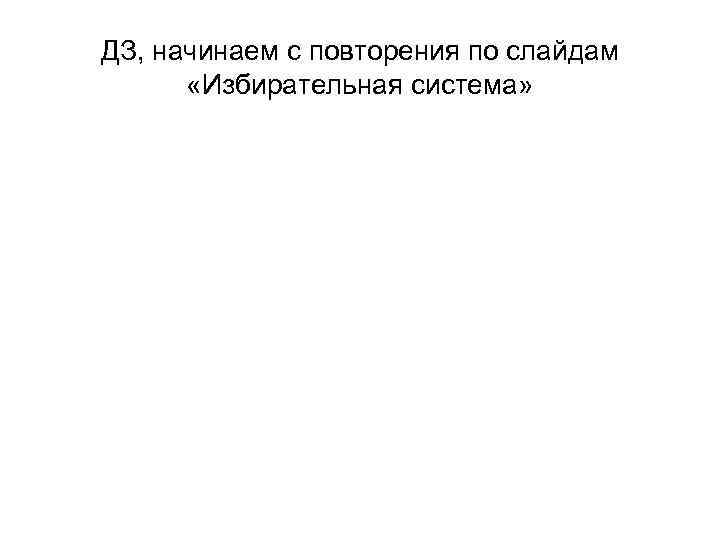 ДЗ, начинаем с повторения по слайдам «Избирательная система» 