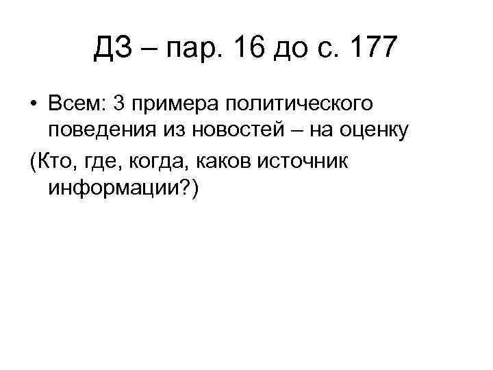 ДЗ – пар. 16 до с. 177 • Всем: 3 примера политического поведения из