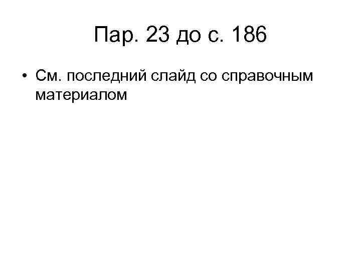 Пар. 23 до с. 186 • См. последний слайд со справочным материалом 