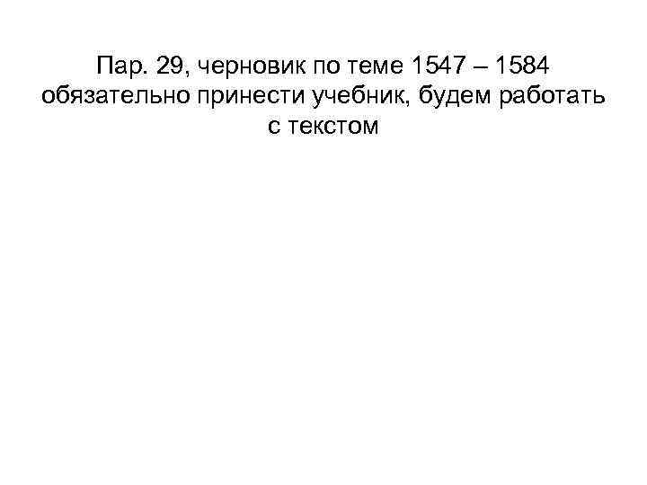 Пар. 29, черновик по теме 1547 – 1584 обязательно принести учебник, будем работать с