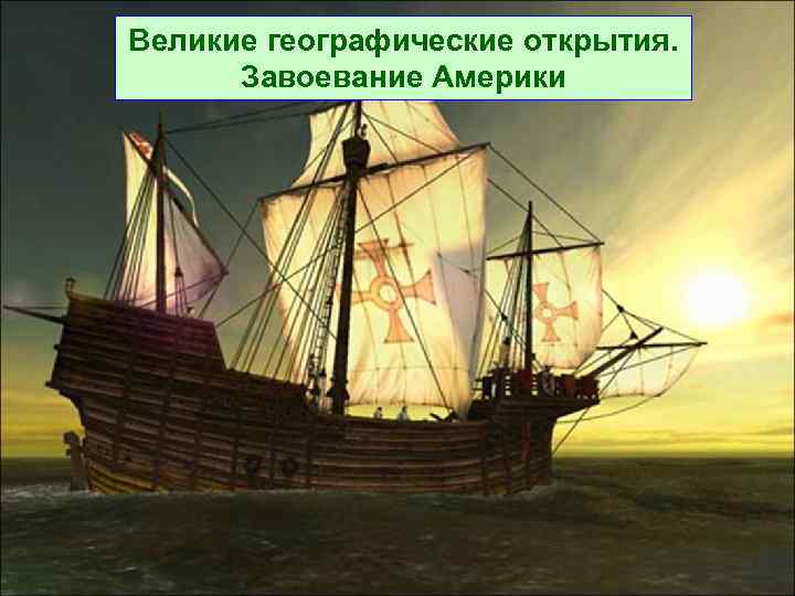 Великие географические открытия. Завоевание Америки 