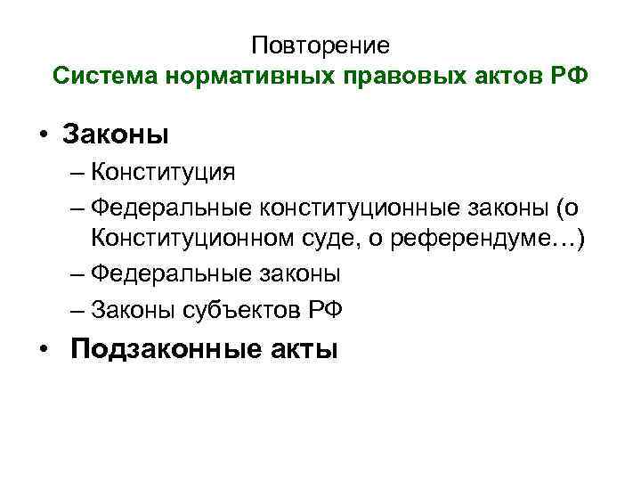 Повторение Система нормативных правовых актов РФ • Законы – Конституция – Федеральные конституционные законы