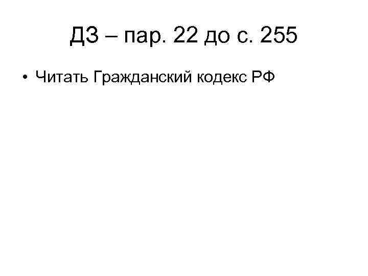 ДЗ – пар. 22 до с. 255 • Читать Гражданский кодекс РФ 