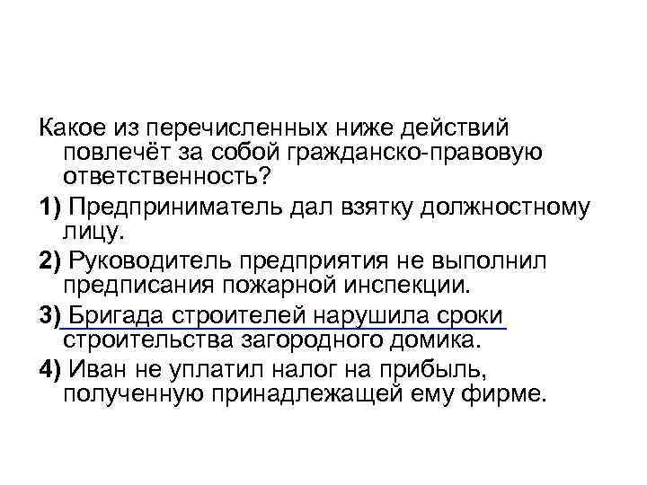 Какое из перечисленных ниже действий повлечёт за собой гражданско-правовую ответственность? 1) Предприниматель дал взятку