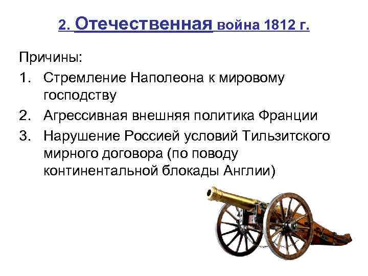 2. Отечественная война 1812 г. Причины: 1. Стремление Наполеона к мировому господству 2. Агрессивная
