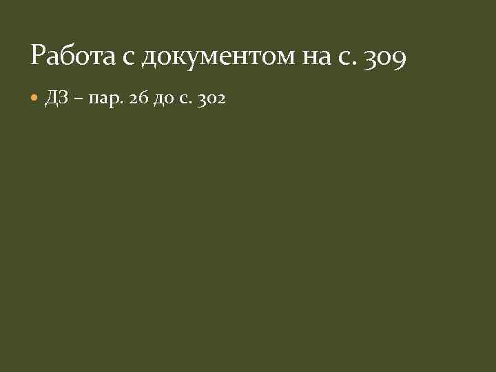 Работа с документом на с. 309 ДЗ – пар. 26 до с. 302 