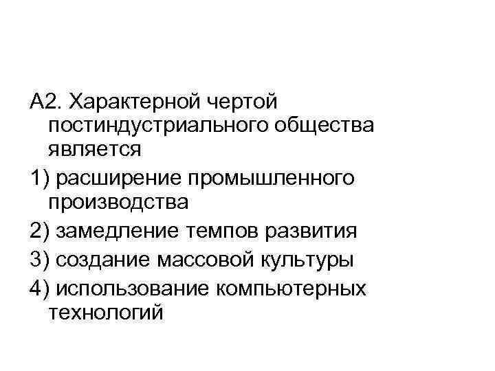 А 2. Характерной чертой постиндустриального общества является 1) расширение промышленного производства 2) замедление темпов