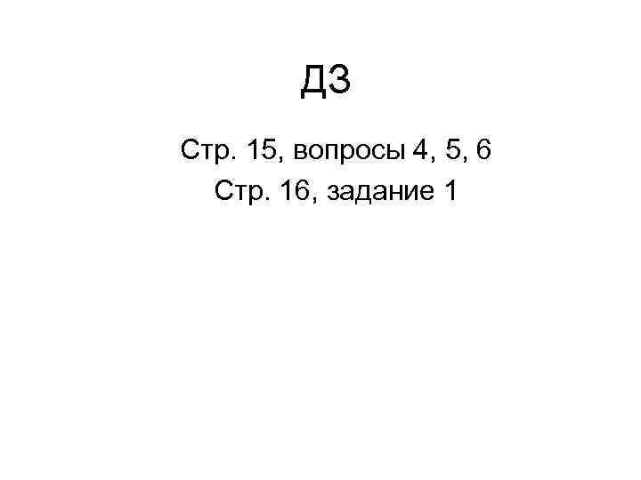 ДЗ Стр. 15, вопросы 4, 5, 6 Стр. 16, задание 1 