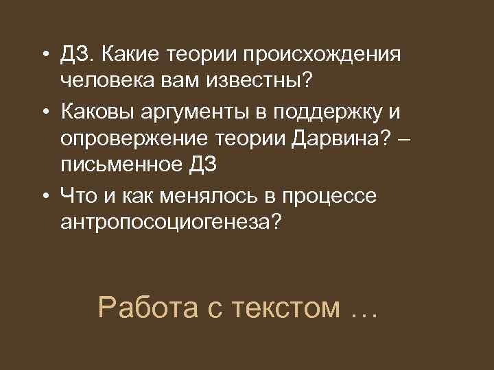  • ДЗ. Какие теории происхождения человека вам известны? • Каковы аргументы в поддержку