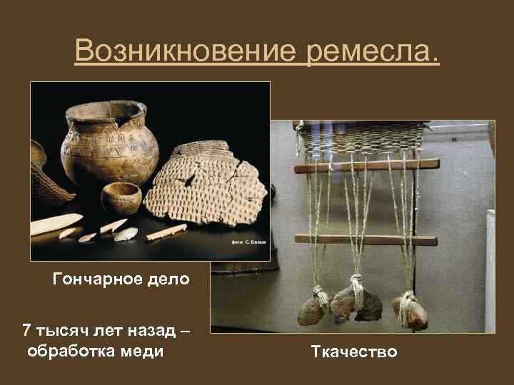 Возникновение ремесла. Гончарное дело 7 тысяч лет назад – обработка меди Ткачество 