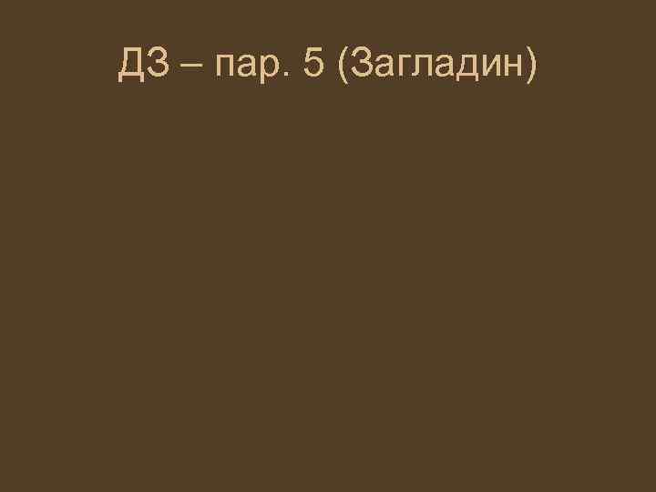 ДЗ – пар. 5 (Загладин) 