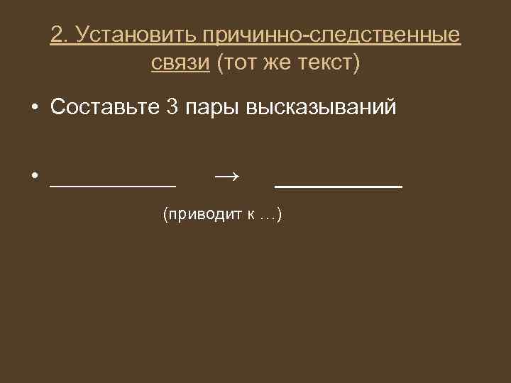 2. Установить причинно-следственные связи (тот же текст) • Составьте 3 пары высказываний • _____