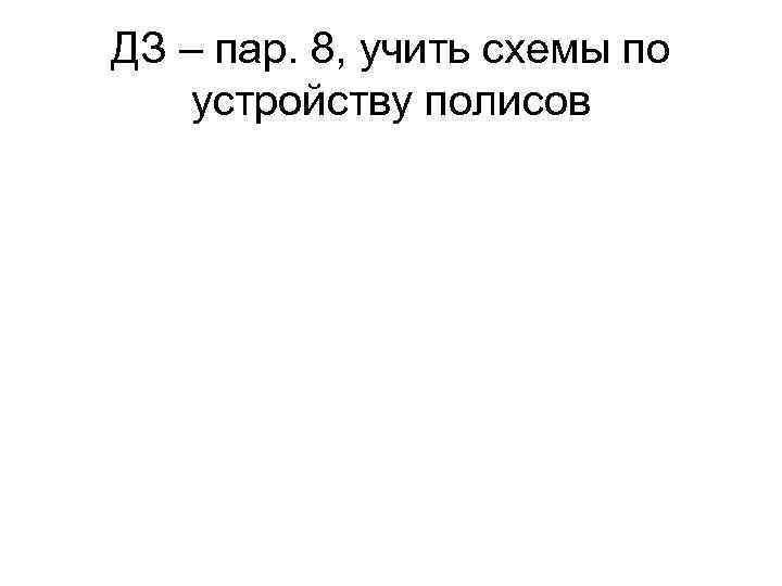 ДЗ – пар. 8, учить схемы по устройству полисов 