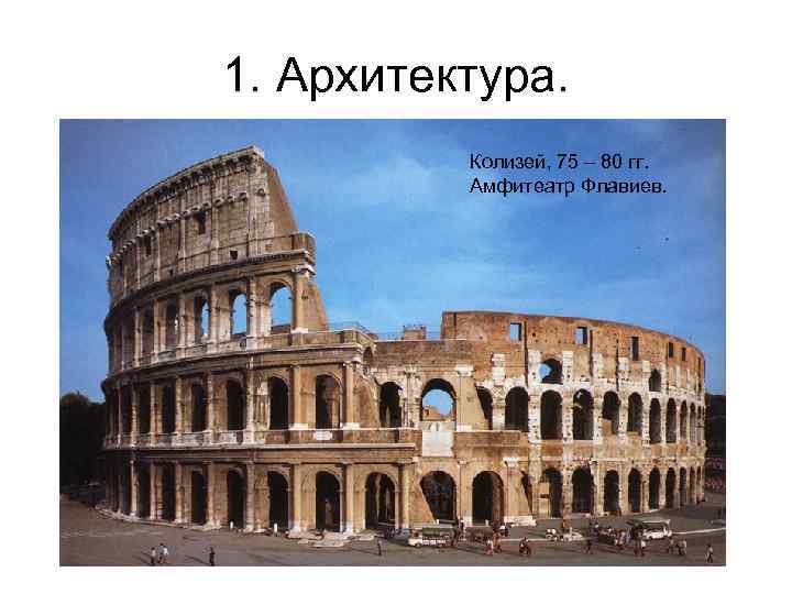 1. Архитектура. Колизей, 75 – 80 гг. Амфитеатр Флавиев. 