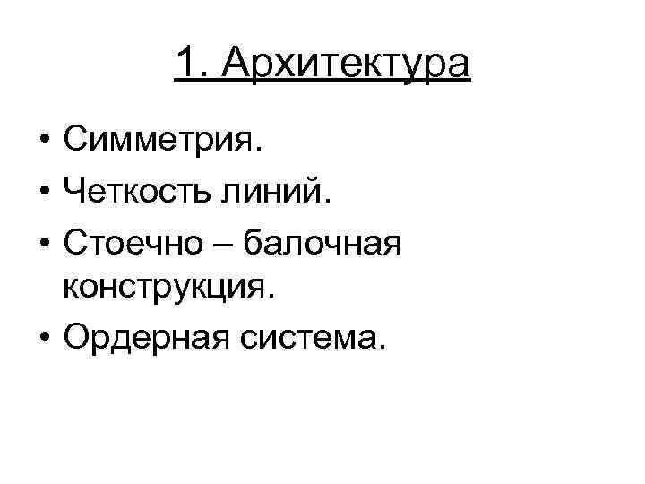 1. Архитектура • Симметрия. • Четкость линий. • Стоечно – балочная конструкция. • Ордерная