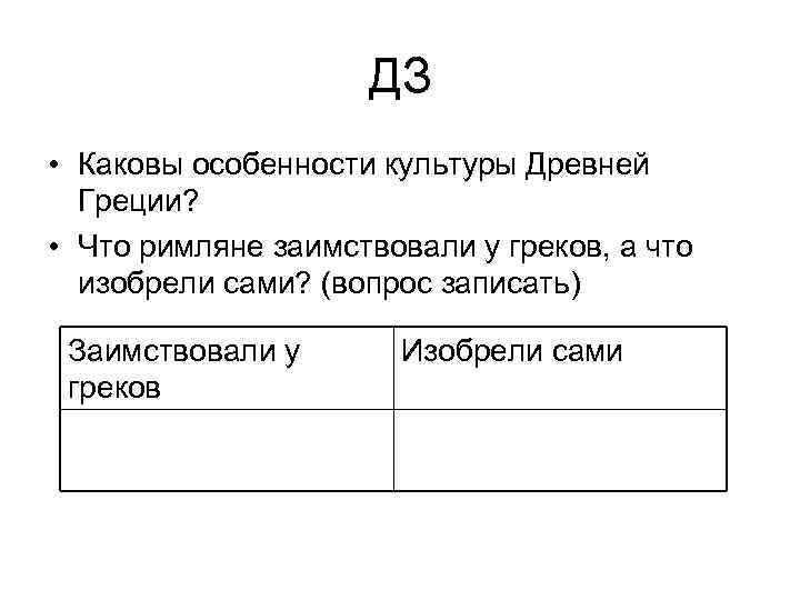 ДЗ • Каковы особенности культуры Древней Греции? • Что римляне заимствовали у греков, а