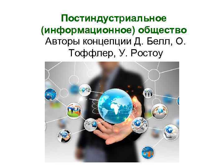 Постиндустриальное (информационное) общество Авторы концепции Д. Белл, О. Тоффлер, У. Ростоу 