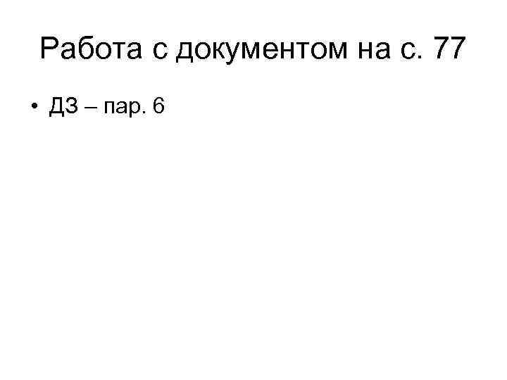 Работа с документом на с. 77 • ДЗ – пар. 6 