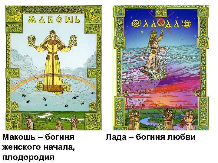 Макошь – богиня женского начала, плодородия Лада – богиня любви 