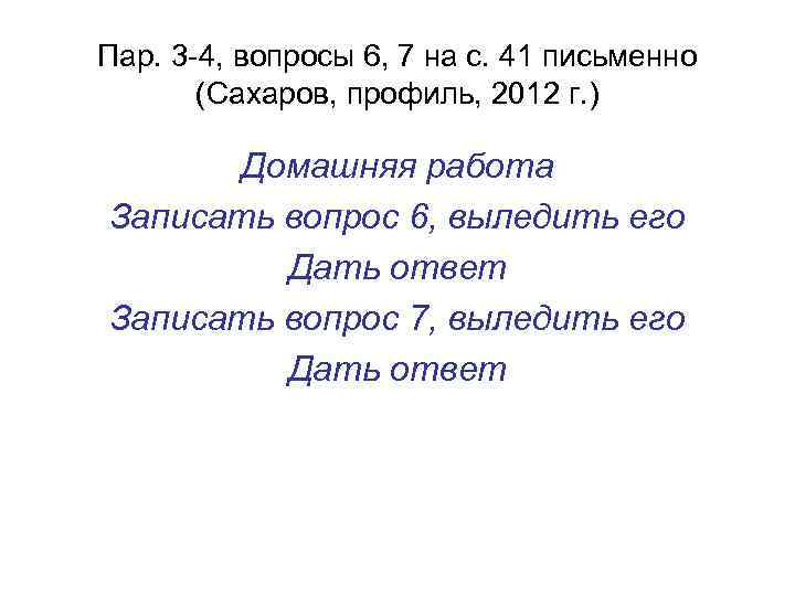 Пар. 3 -4, вопросы 6, 7 на с. 41 письменно (Сахаров, профиль, 2012 г.
