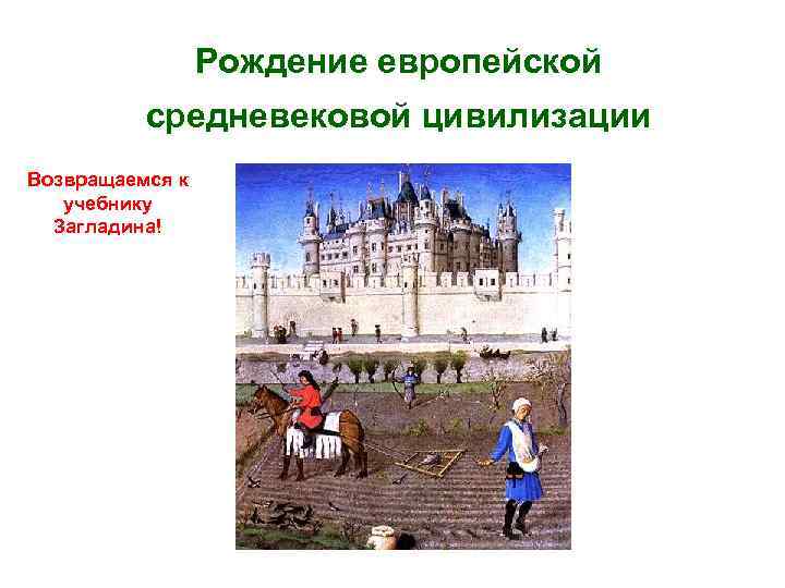 Рождение европейской средневековой цивилизации Возвращаемся к учебнику Загладина! 