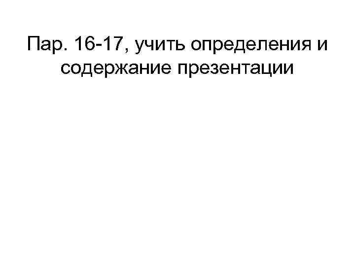 Пар. 16 -17, учить определения и содержание презентации 