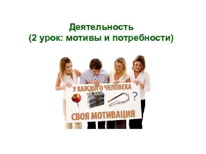Деятельность (2 урок: мотивы и потребности) 