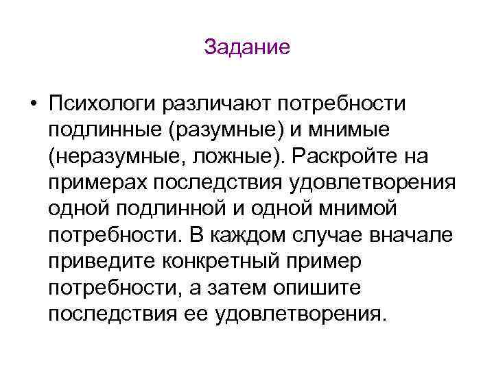 Задание • Психологи различают потребности подлинные (разумные) и мнимые (неразумные, ложные). Раскройте на примерах