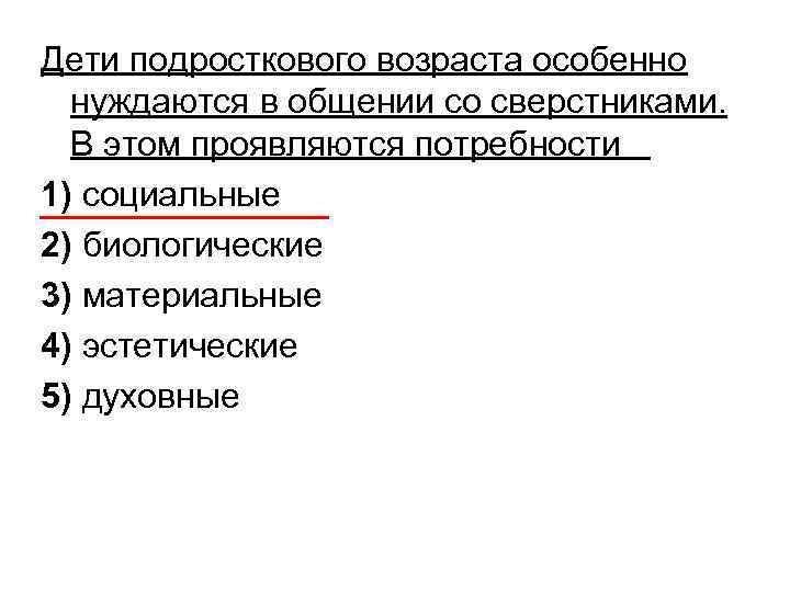 Дети подросткового возраста особенно нуждаются в общении со сверстниками. В этом проявляются потребности 1)
