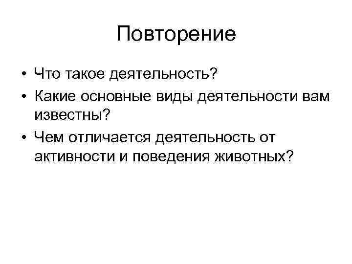 Повторение • Что такое деятельность? • Какие основные виды деятельности вам известны? • Чем