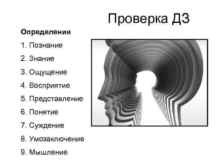 Проверка ДЗ Определения 1. Познание 2. Знание 3. Ощущение 4. Восприятие 5. Представление 6.