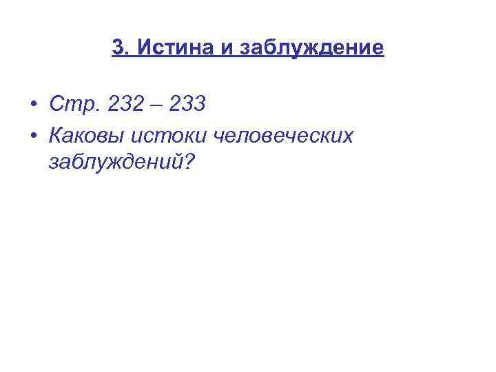 3. Истина и заблуждение • Стр. 232 – 233 • Каковы истоки человеческих заблуждений?