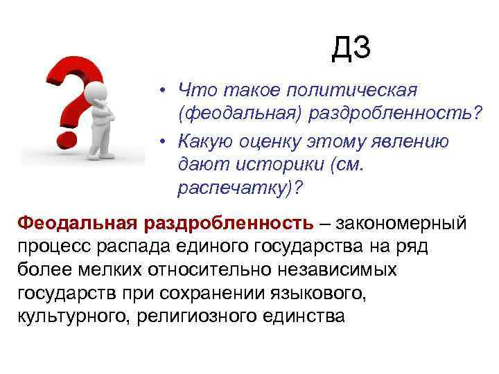 ДЗ • Что такое политическая (феодальная) раздробленность? • Какую оценку этому явлению дают историки