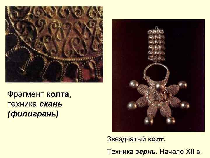 Фрагмент колта, техника скань (филигрань) Звездчатый колт. Техника зернь. Начало XII в. 