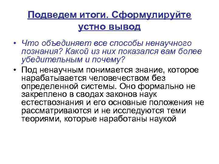 Подведем итоги. Сформулируйте устно вывод • Что объединяет все способы ненаучного познания? Какой из
